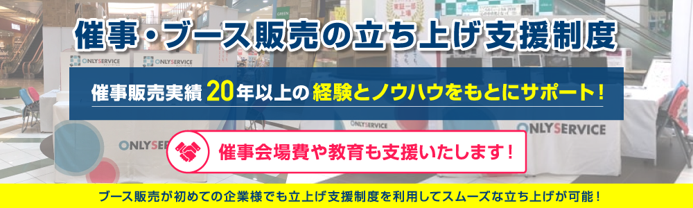催事・ブース販売の立ち上げ支援制度：催事販売実績20年以上の経験とノウハウをもとにサポート！催事会場費や教育も支援いたします！　ブース販売がはじめての企業様でも立ち上げ支援制度を利用してスムーズな立ち上げが可能！